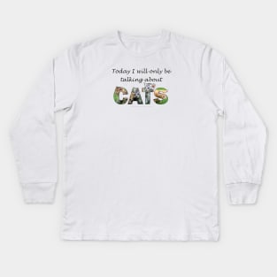 Today I will only be talking about cats - kittens oil painting word art Kids Long Sleeve T-Shirt